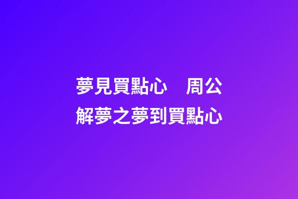 夢見買點心　周公解夢之夢到買點心
